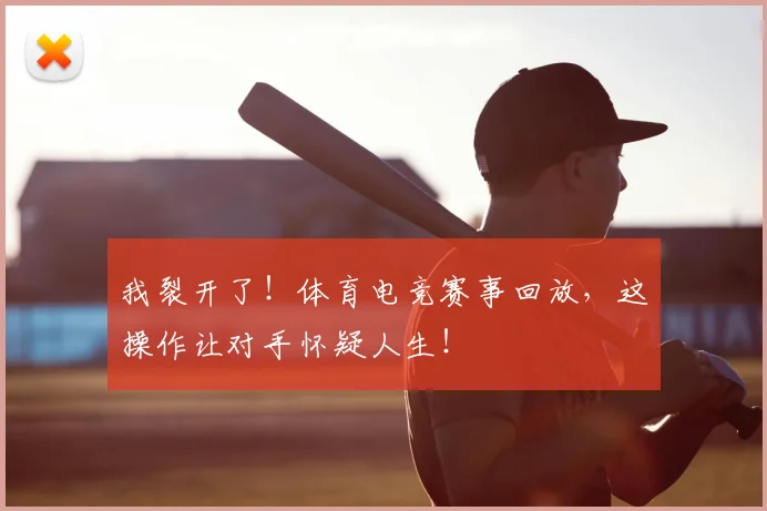 我裂开了!体育电竞赛事回放,这操作让对手怀疑人生!