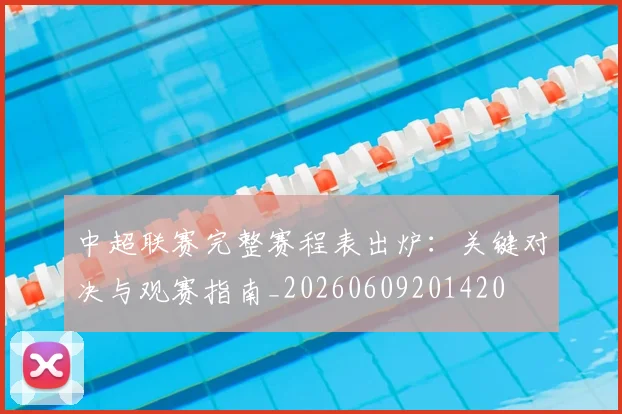 中超联赛完整赛程表出炉：关键对决与观赛指南_20260609201420