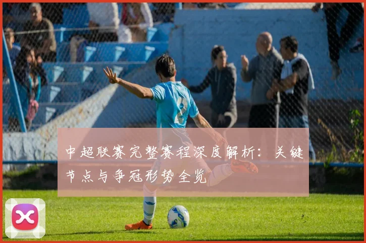 中超联赛完整赛程深度解析:关键节点与争冠形势全览