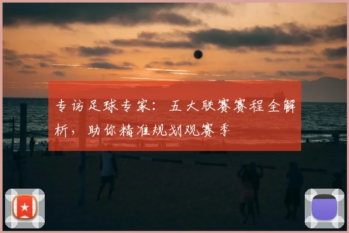 专访足球专家:五大联赛赛程全解析,助你精准规划观赛季
