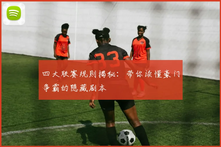四大联赛规则揭秘:带你读懂豪门争霸的隐藏剧本