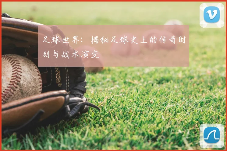 足球世界：揭秘足球史上的传奇时刻与战术演变