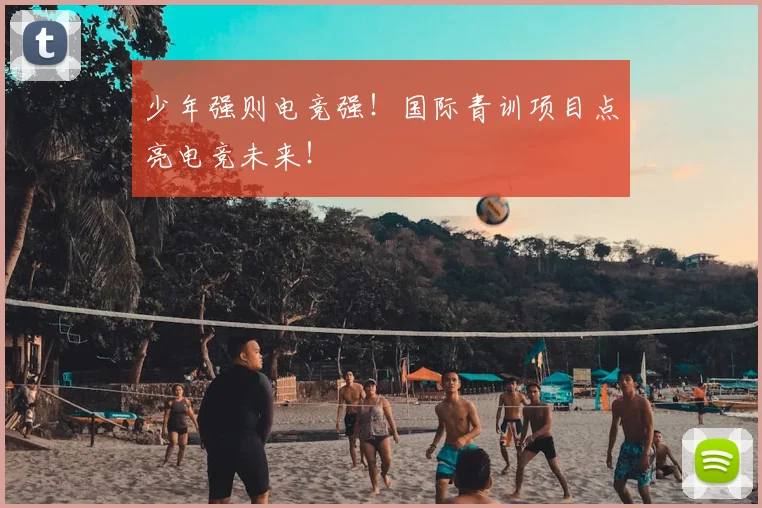 少年强则电竞强！国际青训项目点亮电竞未来！