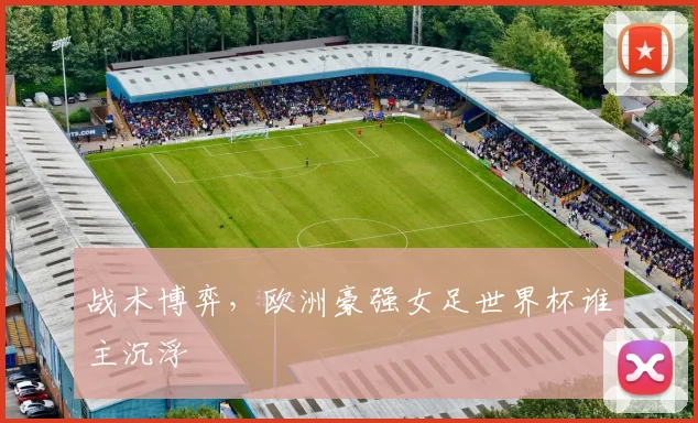 战术博弈,欧洲豪强女足世界杯谁主沉浮