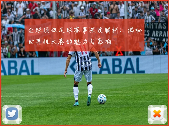 全球顶级足球赛事深度解析：揭秘世界性大赛的魅力与影响