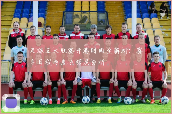 足球五大联赛开赛时间全解析:赛季日程与看点深度分析