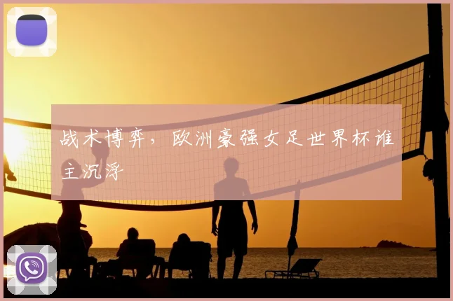 战术博弈,欧洲豪强女足世界杯谁主沉浮